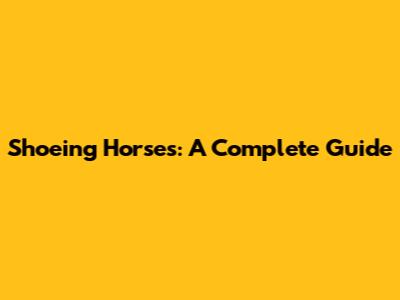 Shoeing Horses: A Complete Guide