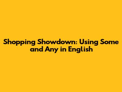 Shopping Showdown: Using 'Some' and 'Any' in English