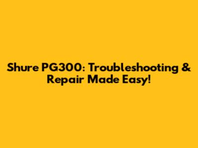 Shure PG300: Troubleshooting & Repair Made Easy!