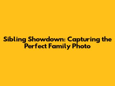 Sibling Showdown: Capturing the Perfect Family Photo