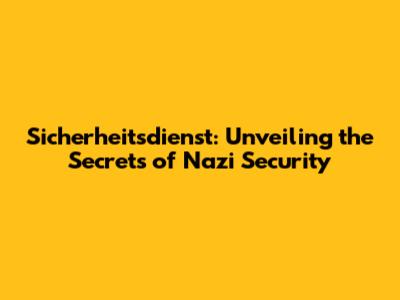 Sicherheitsdienst: Unveiling the Secrets of Nazi Security