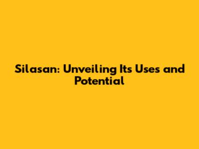 Silasan: Unveiling Its Uses and Potential