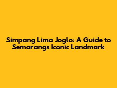 Simpang Lima Joglo: A Guide to Semarang's Iconic Landmark