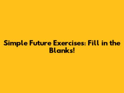 Simple Future Exercises: Fill in the Blanks!