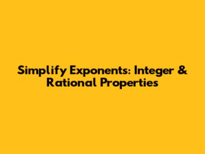 Simplify Exponents: Integer & Rational Properties
