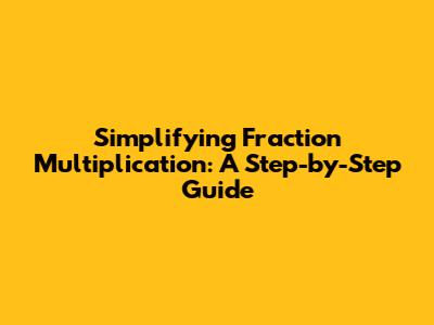 Simplifying Fraction Multiplication: A Step-by-Step Guide