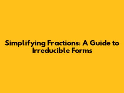 Simplifying Fractions: A Guide to Irreducible Forms