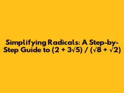 Simplifying Radicals: A Step-by-Step Guide to (2 + 3√5) / (√8 + √2)