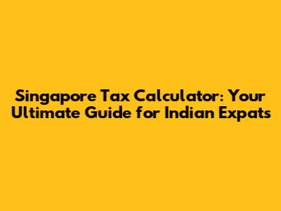 Singapore Tax Calculator: Your Ultimate Guide for Indian Expats