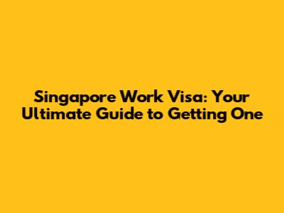 Singapore Work Visa: Your Ultimate Guide to Getting One