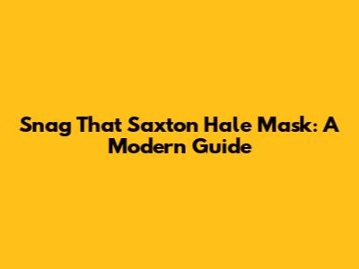 Snag That Saxton Hale Mask: A Modern Guide