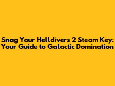 Snag Your Helldivers 2 Steam Key: Your Guide to Galactic Domination