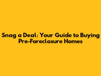Snag a Deal: Your Guide to Buying Pre-Foreclosure Homes