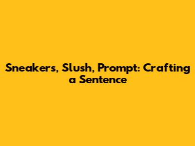Sneakers, Slush, Prompt: Crafting a Sentence