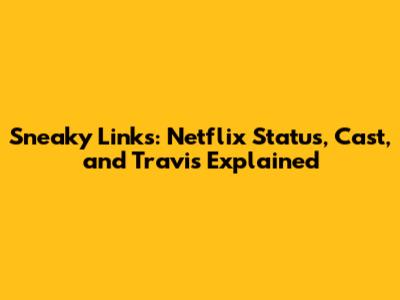 Sneaky Links: Netflix Status, Cast, and Travis Explained