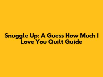 Snuggle Up: A 'Guess How Much I Love You' Quilt Guide
