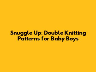 Snuggle Up: Double Knitting Patterns for Baby Boys