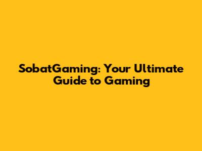 SobatGaming: Your Ultimate Guide to Gaming