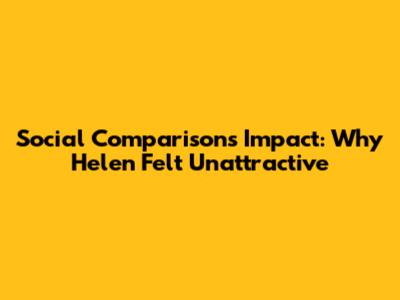 Social Comparison's Impact: Why Helen Felt Unattractive