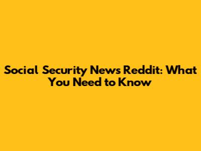 Social Security News Reddit: What You Need to Know