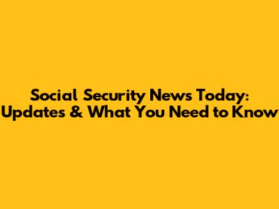 Social Security News Today: Updates & What You Need to Know