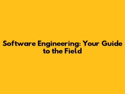 Software Engineering: Your Guide to the Field
