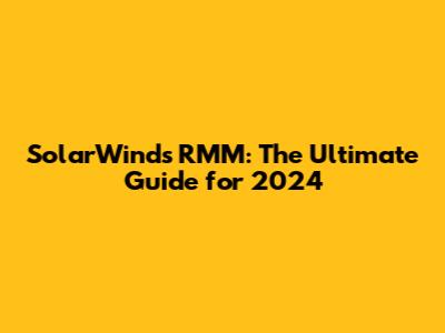 SolarWinds RMM: The Ultimate Guide for 2024