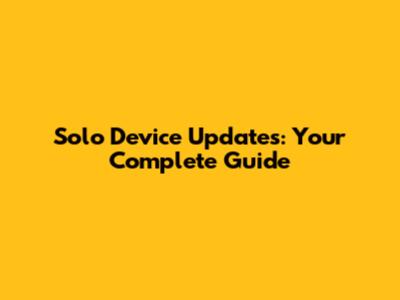 Solo Device Updates: Your Complete Guide