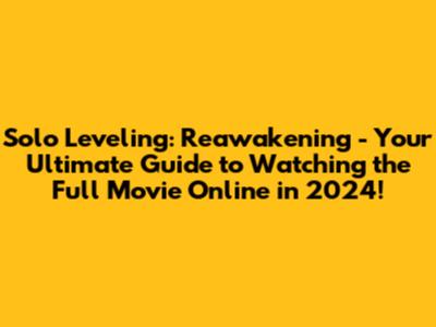 Solo Leveling: Reawakening - Your Ultimate Guide to Watching the Full Movie Online in 2024!
