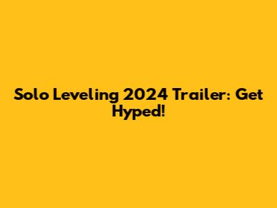 Solo Leveling 2024 Trailer: Get Hyped!