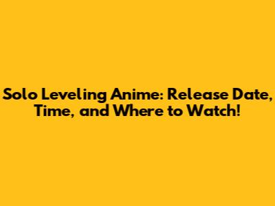 Solo Leveling Anime: Release Date, Time, and Where to Watch!