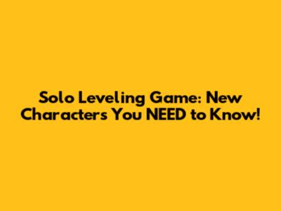 Solo Leveling Game: New Characters You NEED to Know!