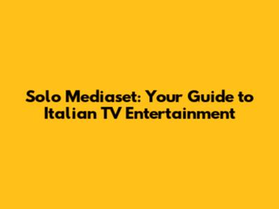 Solo Mediaset: Your Guide to Italian TV Entertainment
