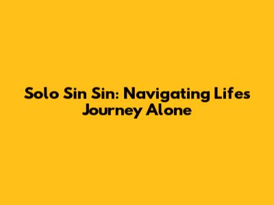 Solo Sin Sin: Navigating Life's Journey Alone