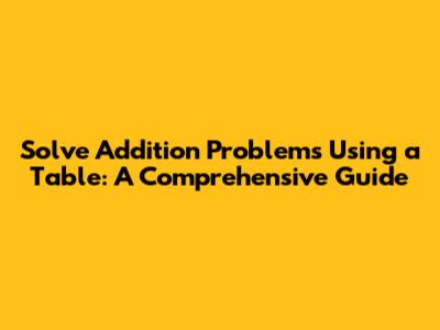 Solve Addition Problems Using a Table: A Comprehensive Guide