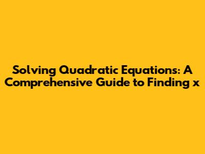 Solving Quadratic Equations: A Comprehensive Guide to Finding 'x'