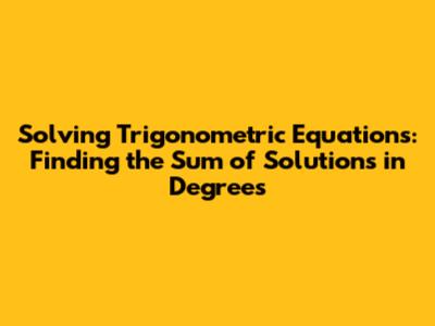Solving Trigonometric Equations: Finding the Sum of Solutions in Degrees