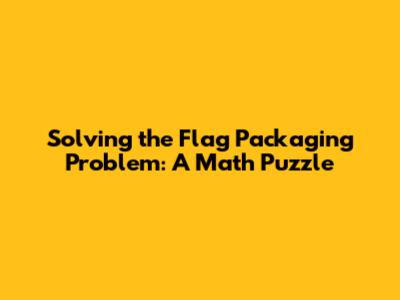 Solving the Flag Packaging Problem: A Math Puzzle