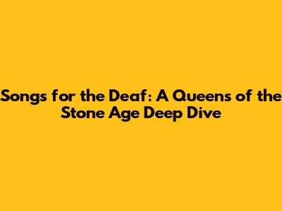 Songs for the Deaf: A Queens of the Stone Age Deep Dive