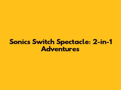 Sonic's Switch Spectacle: 2-in-1 Adventures