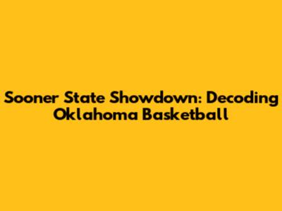 Sooner State Showdown: Decoding Oklahoma Basketball