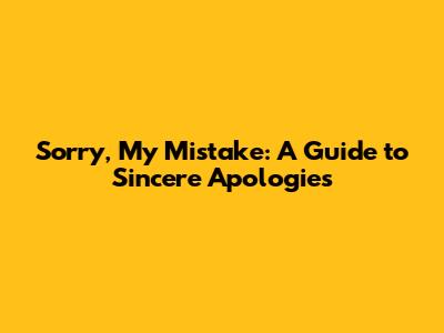 Sorry, My Mistake: A Guide to Sincere Apologies