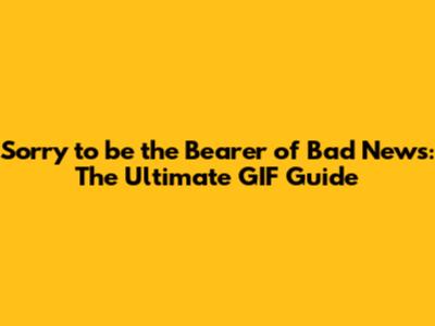 Sorry to be the Bearer of Bad News: The Ultimate GIF Guide