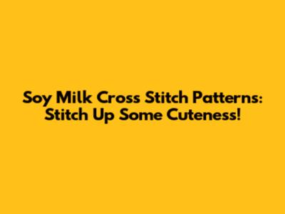 Soy Milk Cross Stitch Patterns: Stitch Up Some Cuteness!
