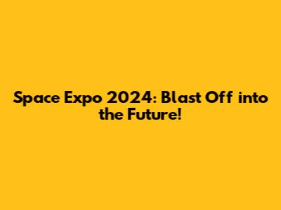 Space Expo 2024: Blast Off into the Future!
