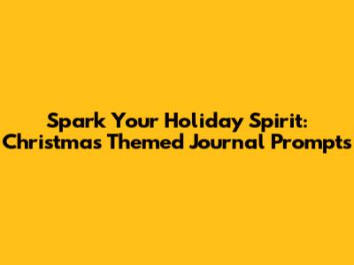 Spark Your Holiday Spirit: Christmas Themed Journal Prompts