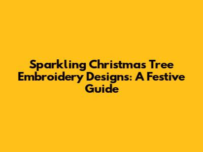 Sparkling Christmas Tree Embroidery Designs: A Festive Guide