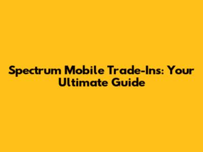 Spectrum Mobile Trade-Ins: Your Ultimate Guide