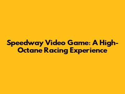Speedway Video Game: A High-Octane Racing Experience