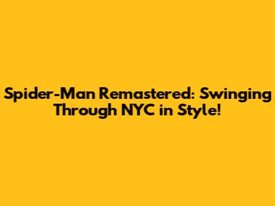 Spider-Man Remastered: Swinging Through NYC in Style!